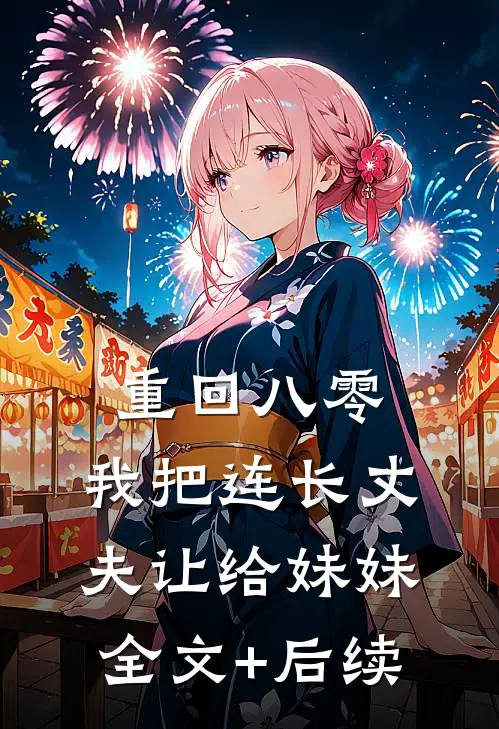 重回八零：我把连长丈夫让给妹妹全文+后续