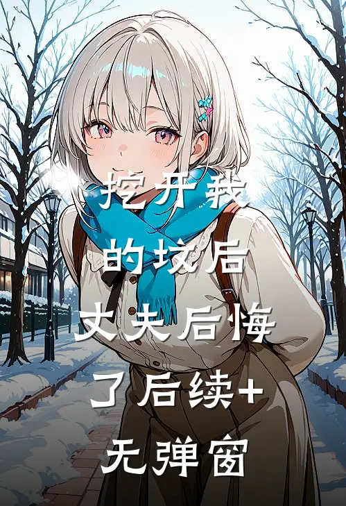 挖开我的坟后，丈夫后悔了后续+无弹窗