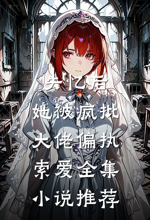 失忆后，她被疯批大佬偏执索爱全集小说推荐