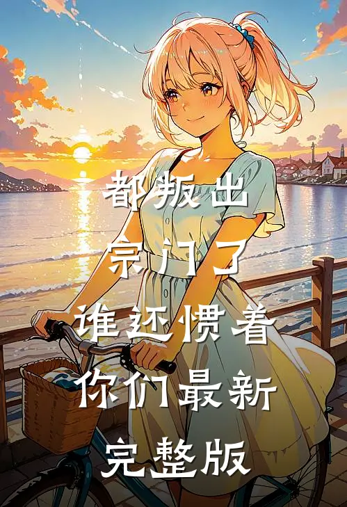 都叛出宗门了，谁还惯着你们最新完整版