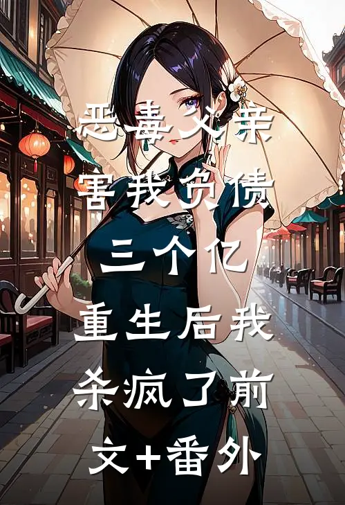 恶毒父亲害我负债三个亿，重生后我杀疯了前文+番外