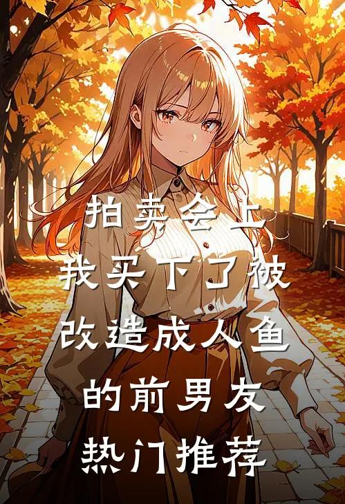 拍卖会上，我买下了被改造成人鱼的前男友热门推荐