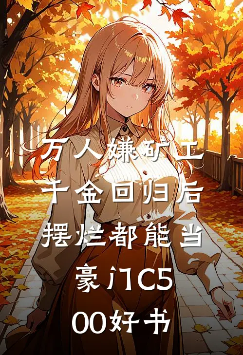 万人嫌矿工千金回归后，摆烂都能当豪门C500好书