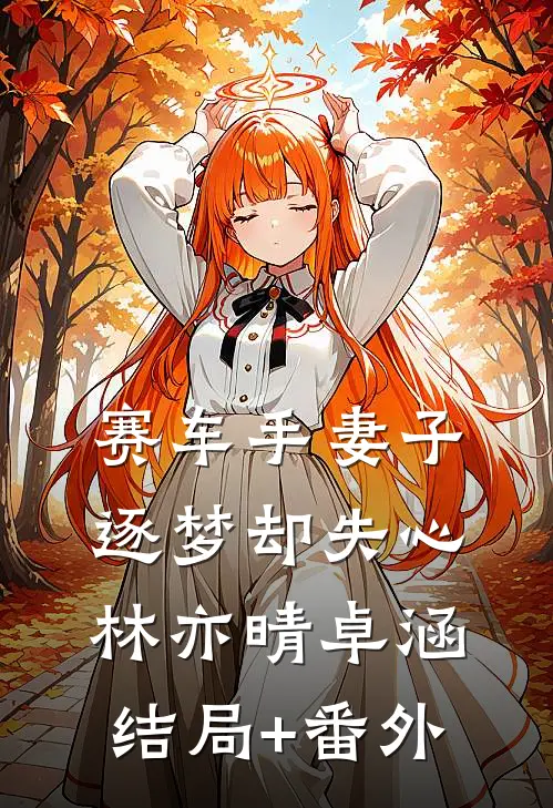 赛车手妻子逐梦却失心林亦晴卓涵结局+番外