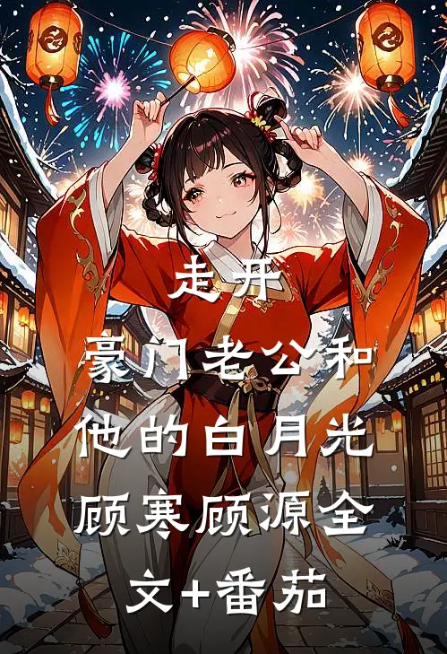 走开，豪门老公和他的白月光顾寒顾源全文+番茄