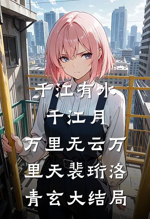 千江有水千江月，万里无云万里天裴珩洛青玄大结局