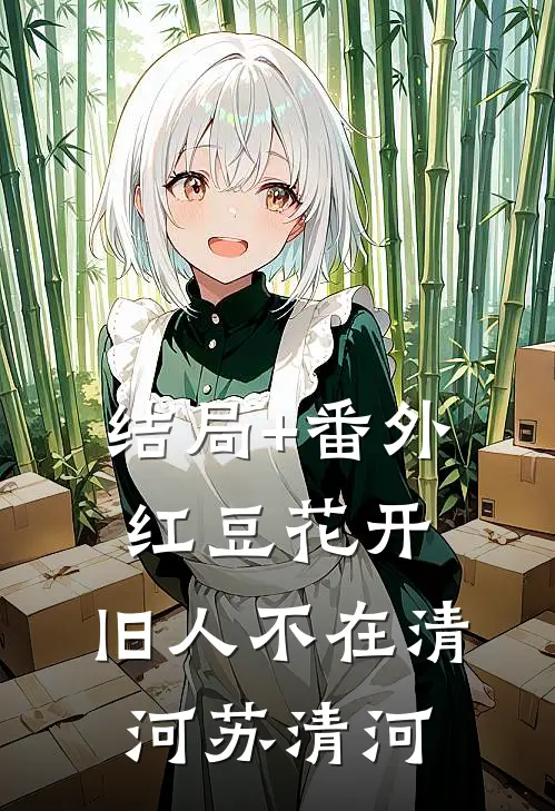 结局+番外红豆花开，旧人不在清河苏清河