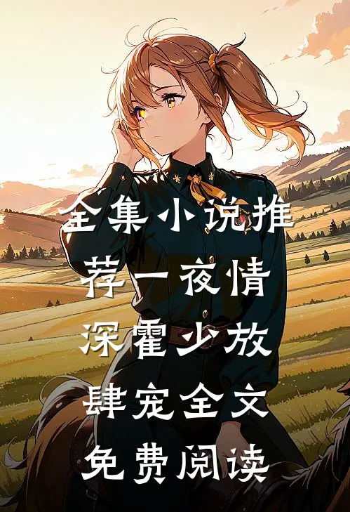 全集小说推荐一夜情深霍少放肆宠全文免费阅读