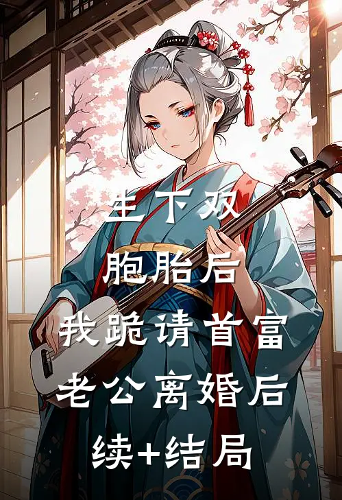生下双胞胎后，我跪请首富老公离婚后续+结局