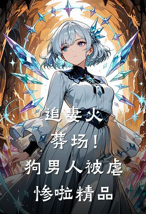 追妻火葬场！狗男人被虐惨啦精品