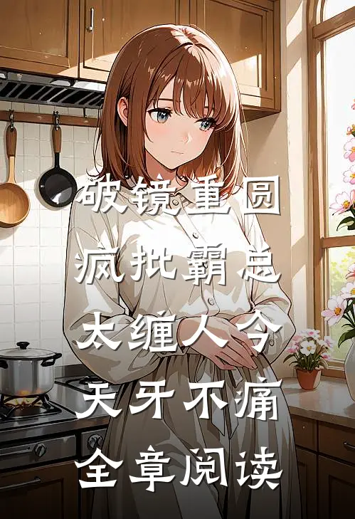 破镜重圆:疯批霸总太缠人 今天牙不痛全章阅读