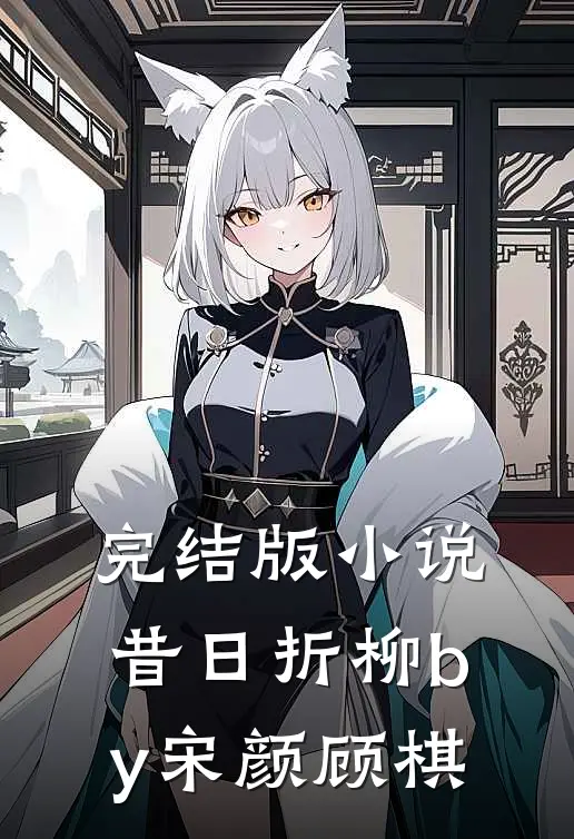 完结版小说昔日折柳by宋颜顾棋