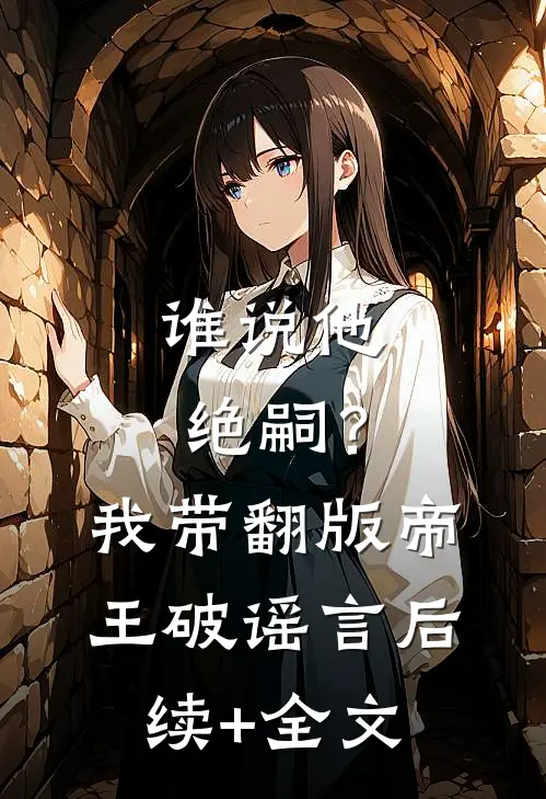 谁说他绝嗣？我带翻版帝王破谣言后续+全文