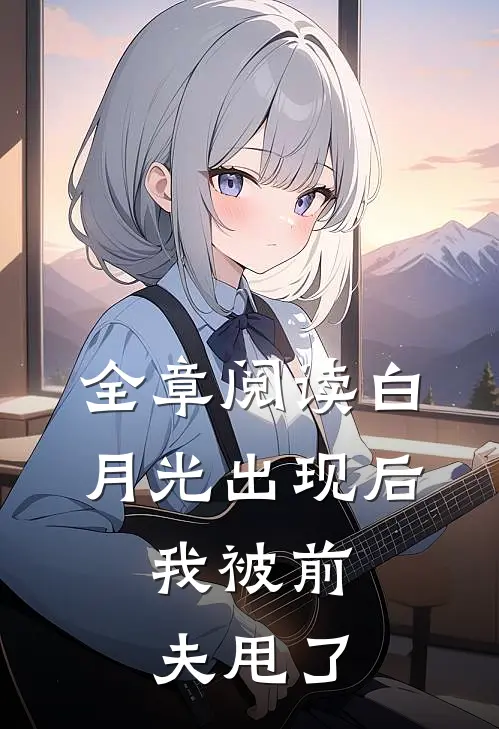 全章阅读白月光出现后，我被前夫甩了