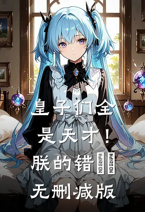 皇子们全是天才！朕的错​​无删减版