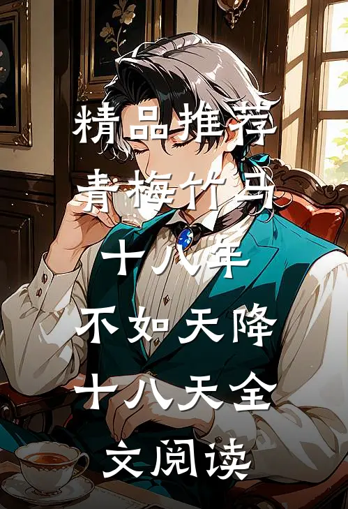 精品推荐青梅竹马十八年,不如天降十八天全文阅读