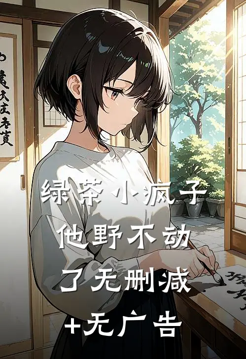 绿茶小疯子他野不动了无删减+无广告