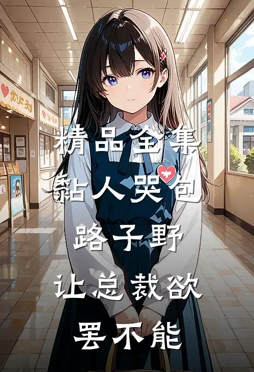 精品全集黏人哭包路子野，让总裁欲罢不能