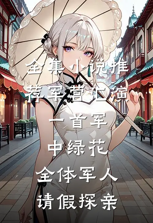 全集小说推荐军营汇演：一首军中绿花，全体军人请假探亲