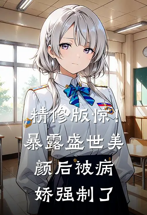 精修版惊！暴露盛世美颜后被病娇强制了