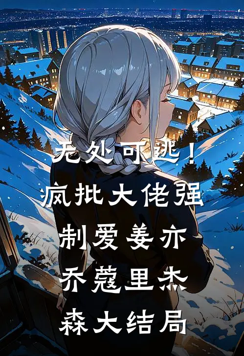 无处可逃！疯批大佬强制爱姜亦乔蔻里·杰森大结局
