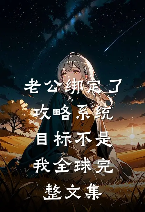 老公绑定了攻略系统，目标不是我全球完整文集