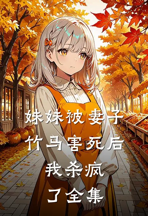 妹妹被妻子竹马害死后，我杀疯了全集
