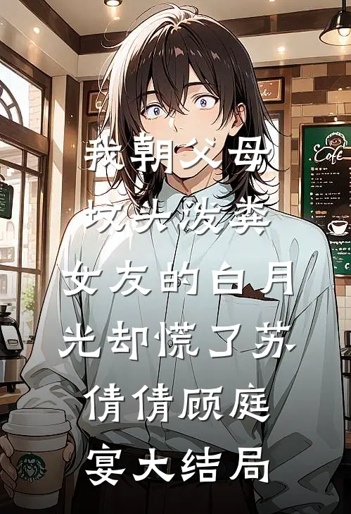 我朝父母坟头泼粪，女友的白月光却慌了苏倩倩顾庭宴大结局