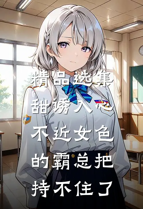 精品选集甜诱入心：不近女色的霸总把持不住了