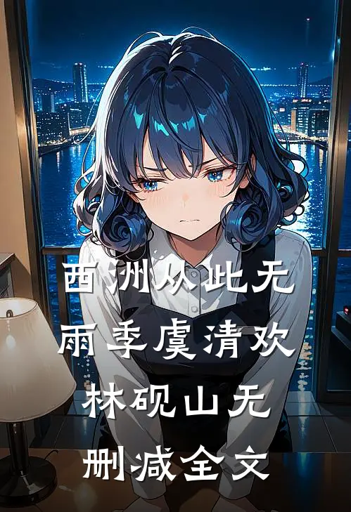 西洲从此无雨季虞清欢林砚山无删减全文