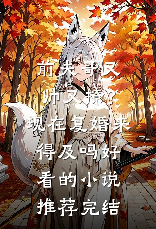 前夫哥又帅又撩？现在复婚来得及吗好看的小说推荐完结