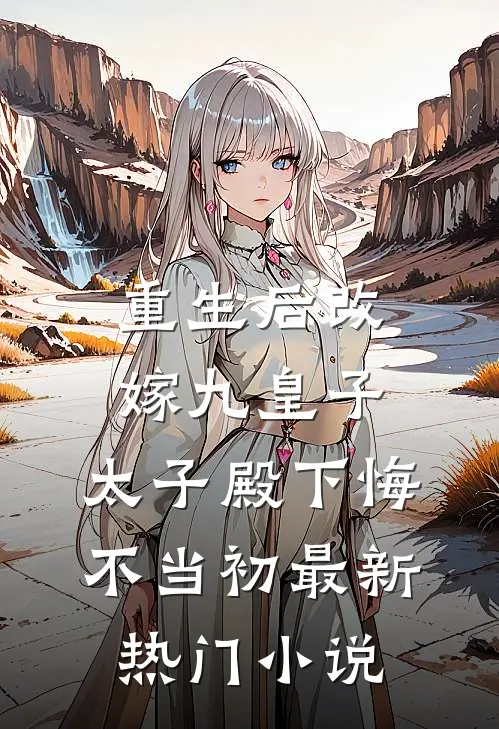 重生后改嫁九皇子，太子殿下悔不当初最新热门小说