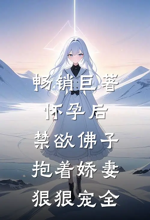 畅销巨著怀孕后,禁欲佛子抱着娇妻狠狠宠全