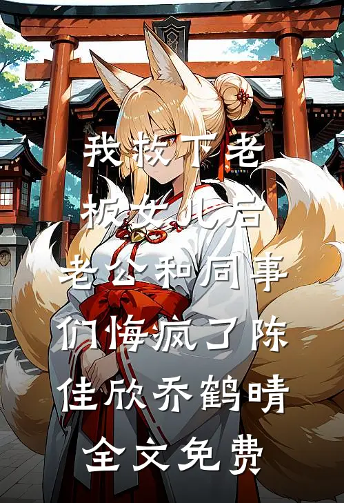 我救下老板女儿后，老公和同事们悔疯了陈佳欣乔鹤晴全文免费