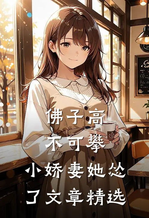 佛子高不可攀，小娇妻她怂了文章精选