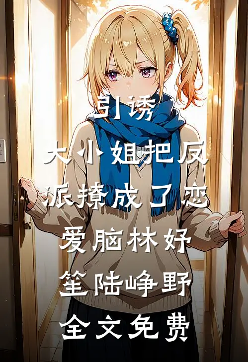 引诱：大小姐把反派撩成了恋爱脑林妤笙陆峥野全文免费