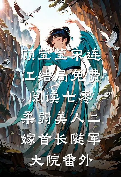 顾莹莹宋连江结局免费阅读七零：柔弱美人二嫁首长随军大院番外