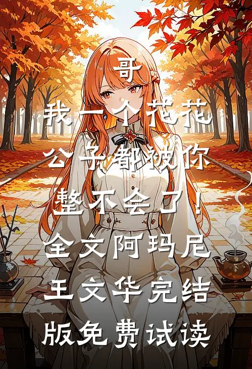 哥，我一个花花公子都被你整不会了！全文阿玛尼王文华完结版免费试读