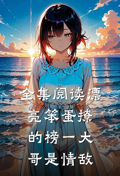 全集阅读漂亮笨蛋撩的榜一大哥是情敌