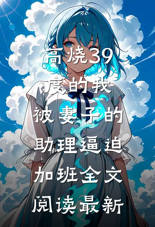 高烧39度的我，被妻子的助理逼迫加班全文阅读最新