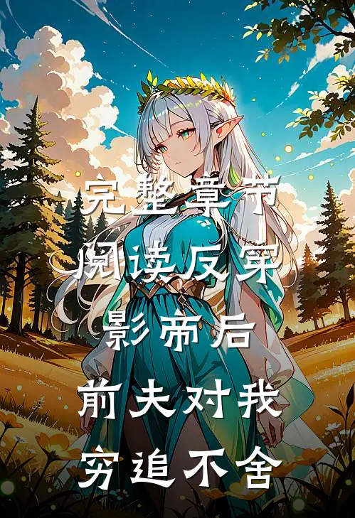 完整章节阅读反穿影帝后，前夫对我穷追不舍