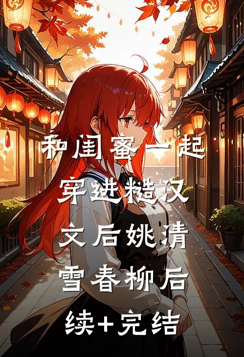 和闺蜜一起穿进糙汉文后姚清雪春柳后续+完结