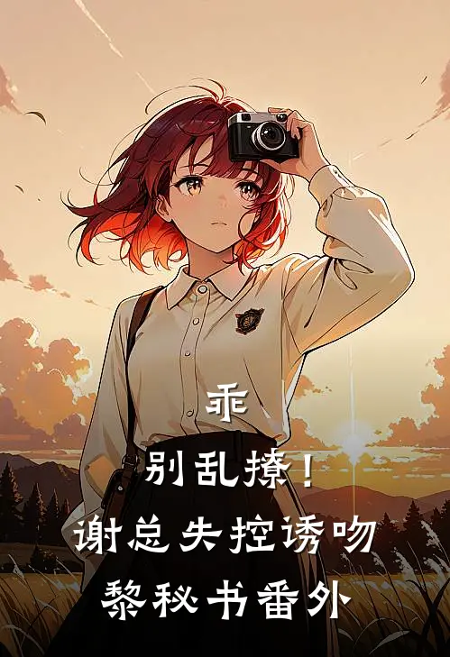 乖，别乱撩！谢总失控诱吻黎秘书番外