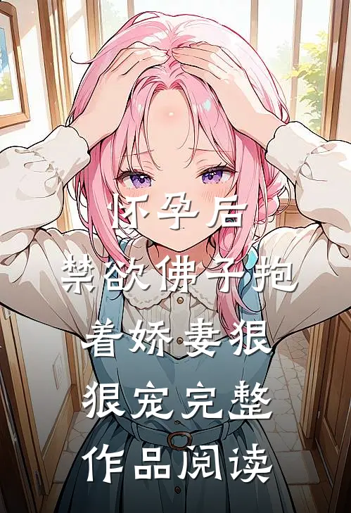 怀孕后，禁欲佛子抱着娇妻狠狠宠完整作品阅读