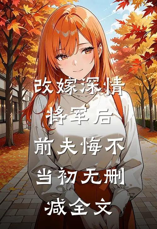 改嫁深情将军后，前夫悔不当初无删减全文