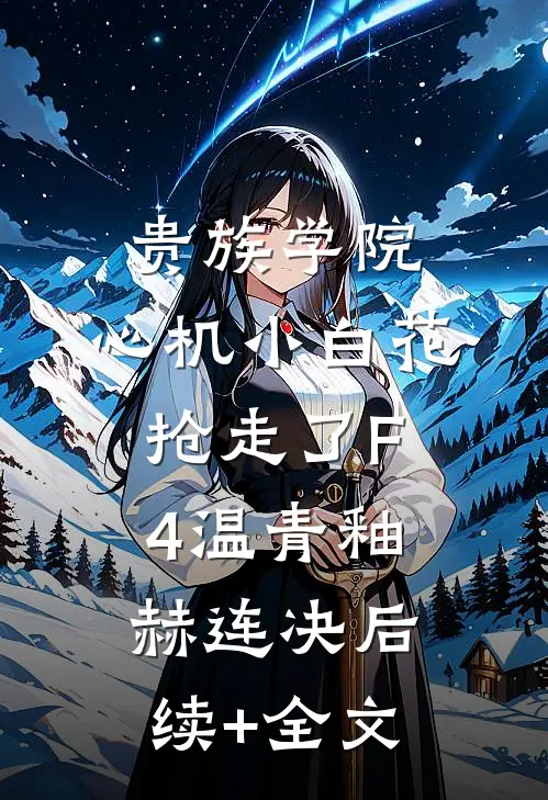 贵族学院：心机小白花抢走了F4温青釉赫连决后续+全文