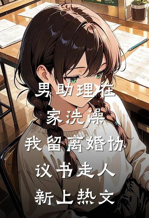 男助理在家洗澡，我留离婚协议书走人新上热文