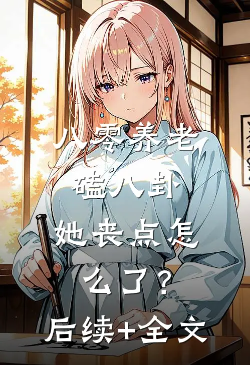 八零养老磕八卦，她丧点怎么了？后续+全文