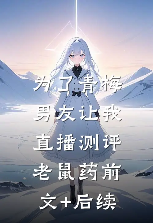 为了青梅，男友让我直播测评老鼠药前文+后续
