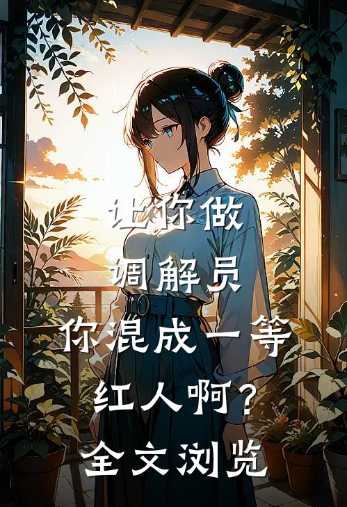 让你做调解员，你混成一等红人啊？全文浏览
